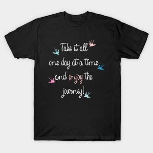 Take it all one day at a time and enjoy the journey quote T-Shirt